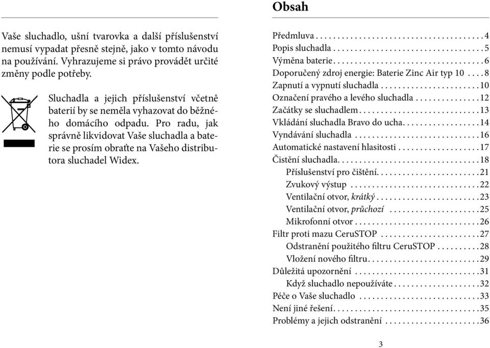 Pro radu, jak správně likvidovat Vaše sluchadla a baterie se prosím obraťte na Vašeho distributora sluchadel Widex. Předmluva....................................... 4 Popis sluchadla.