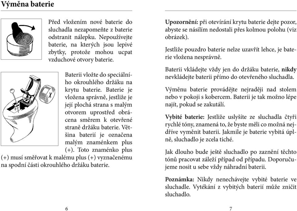 Většina baterií je označena malým znaménkem plus (+). Toto znaménko plus (+) musí směřovat k malému plus (+) vyznačenému na spodní části okrouhlého držáku baterie.