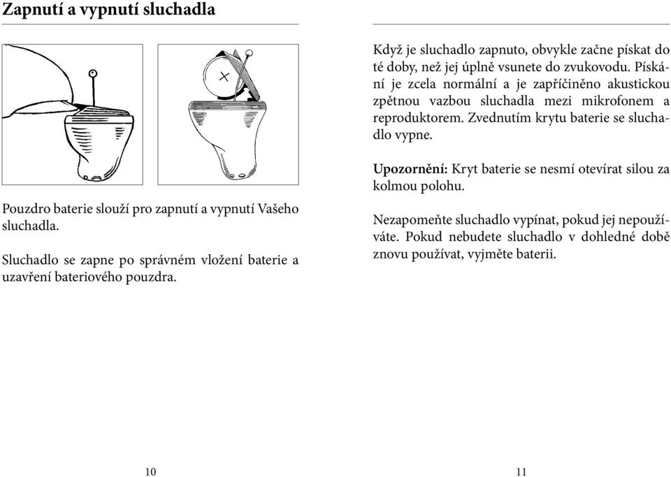 Pouzdro baterie slouží pro zapnutí a vypnutí Vašeho sluchadla. Sluchadlo se zapne po správném vložení baterie a uzavření bateriového pouzdra.