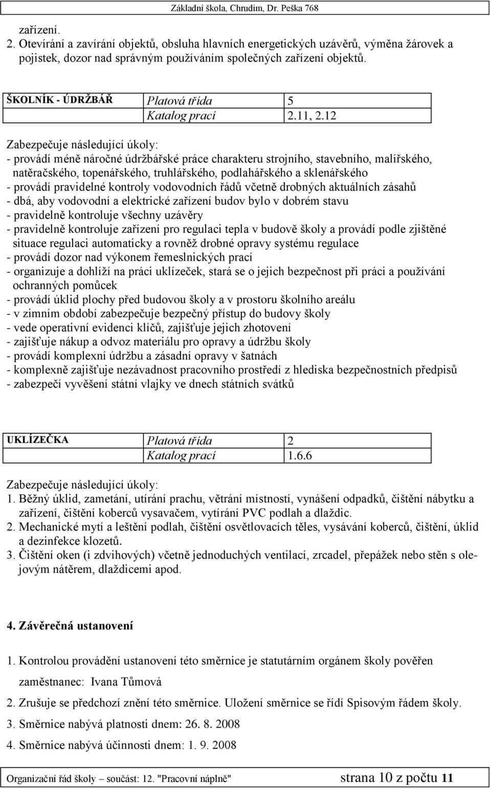 12 - provádí méně náročné údržbářské práce charakteru strojního, stavebního, malířského, natěračského, topenářského, truhlářského, podlahářského a sklenářského - provádí pravidelné kontroly