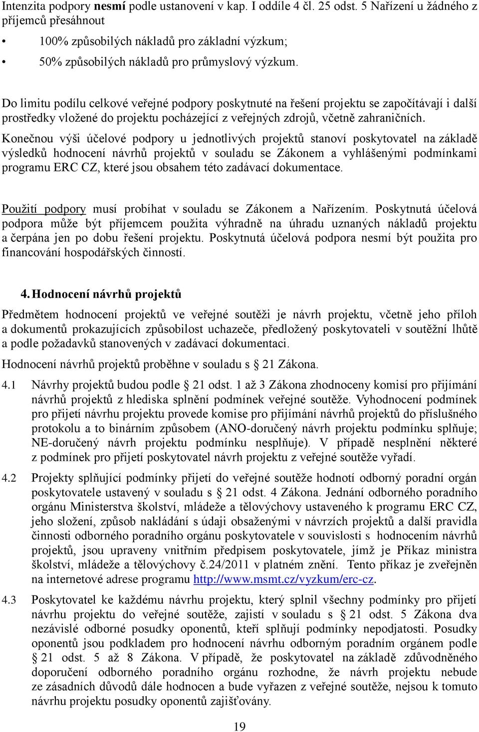 Do limitu podílu celkové veřejné podpory poskytnuté na řešení projektu se započítávají i další prostředky vložené do projektu pocházející z veřejných zdrojů, včetně zahraničních.