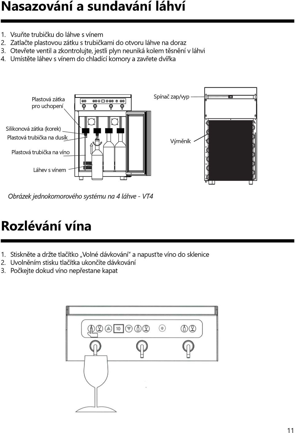 Umístěte láhev s vínem do chladící komory a zavřete dvířka Plastová zátka pro uchopení Spínač zap/vyp Silikonová zátka (korek) Plastová trubička na dusík