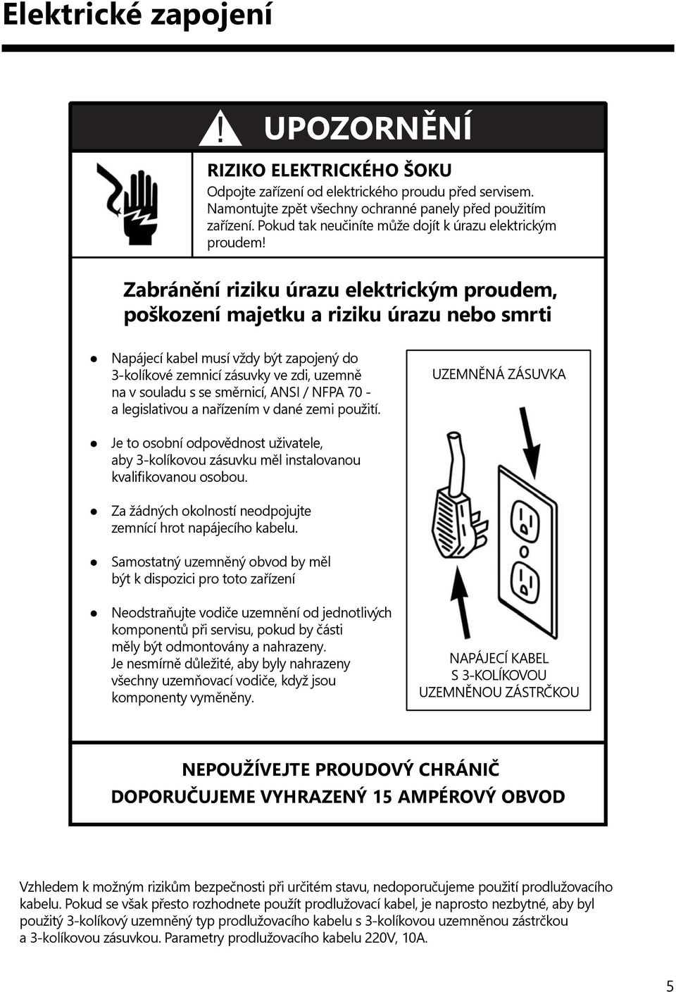 Zabránění riziku úrazu elektrickým proudem, poškození majetku a riziku úrazu nebo smrti Napájecí kabel musí vždy být zapojený do 3-kolíkové zemnicí zásuvky ve zdi, uzemně na v souladu s se směrnicí,