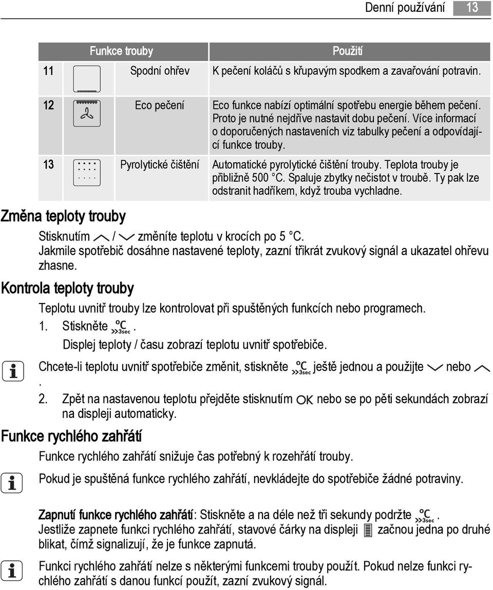 Teplota trouby je přibližně 500 C. Spaluje zbytky nečistot v troubě. Ty pak lze odstranit hadříkem, když trouba vychladne. Změna teploty trouby Stisknutím / změníte teplotu v krocích po 5 C.