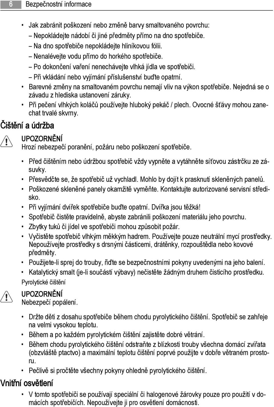 Barevné změny na smaltovaném povrchu nemají vliv na výkon spotřebiče. Nejedná se o závadu z hlediska ustanovení záruky. Při pečení vlhkých koláčů používejte hluboký pekáč / plech.