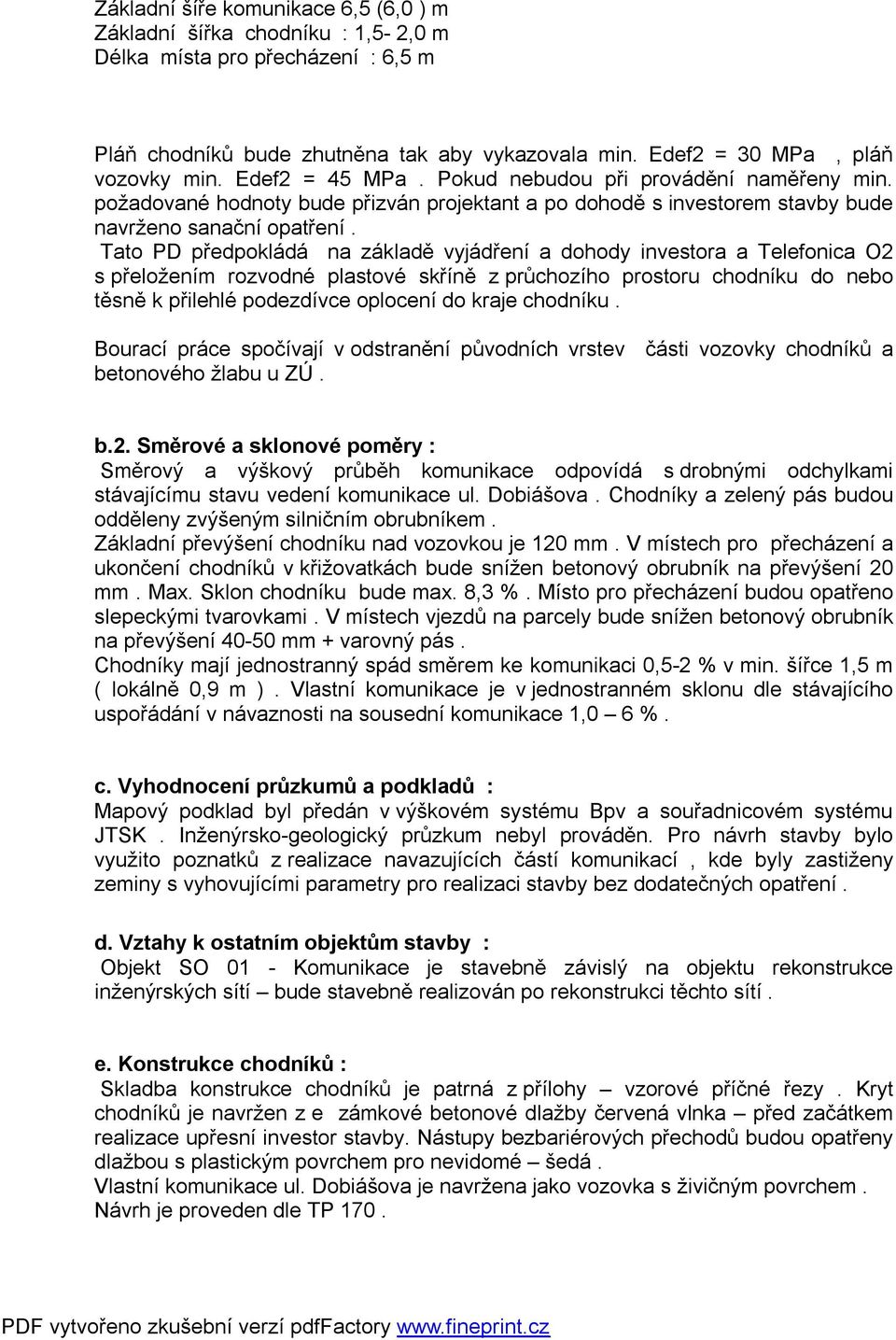 Tato PD předpokládá na základě vyjádření a dohody investora a Telefonica O2 s přeložením rozvodné plastové skříně z průchozího prostoru chodníku do nebo těsně k přilehlé podezdívce oplocení do kraje