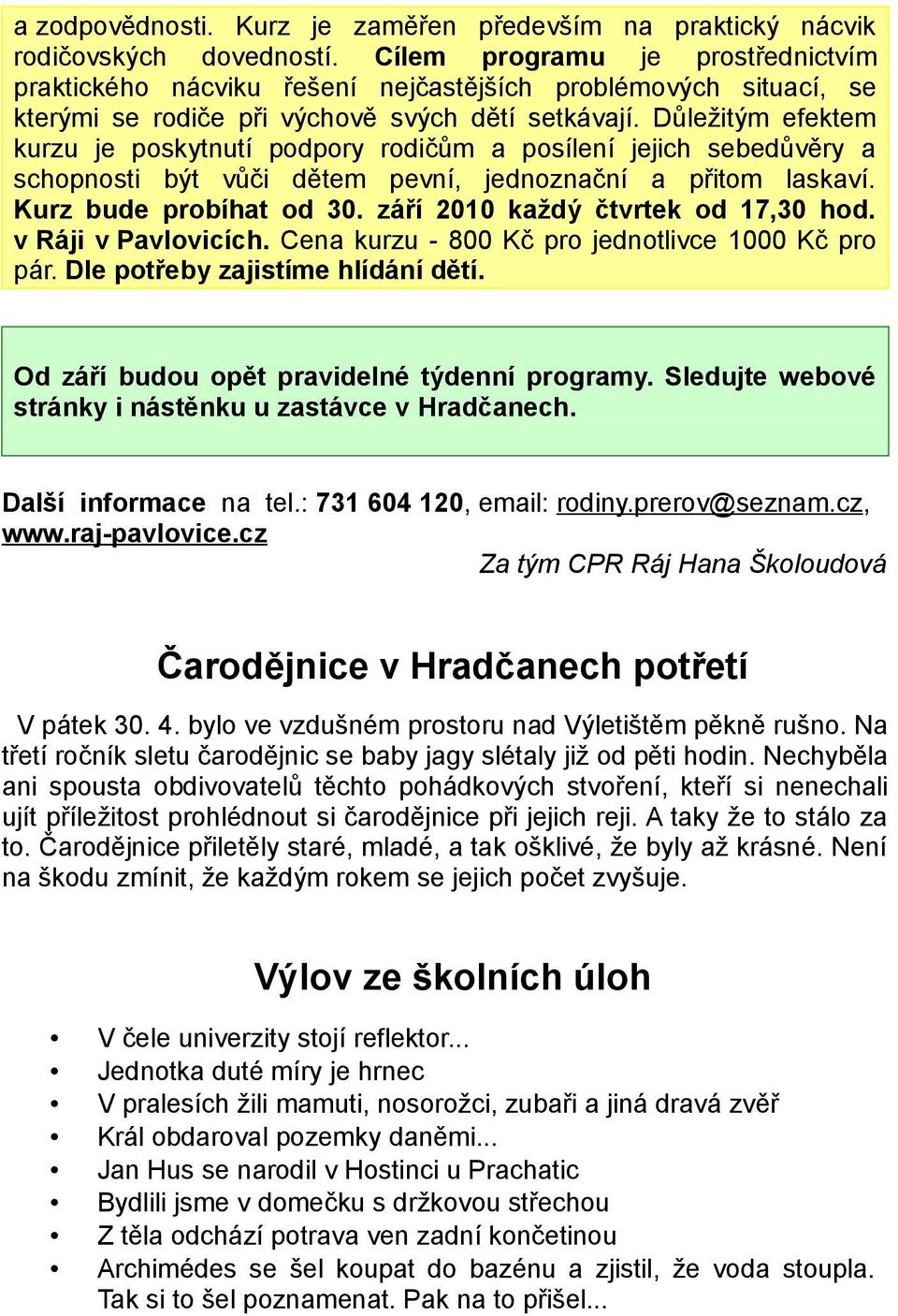 Důležitým efektem kurzu je poskytnutí podpory rodičům a posílení jejich sebedůvěry a schopnosti být vůči dětem pevní, jednoznační a přitom laskaví. Kurz bude probíhat od 30.