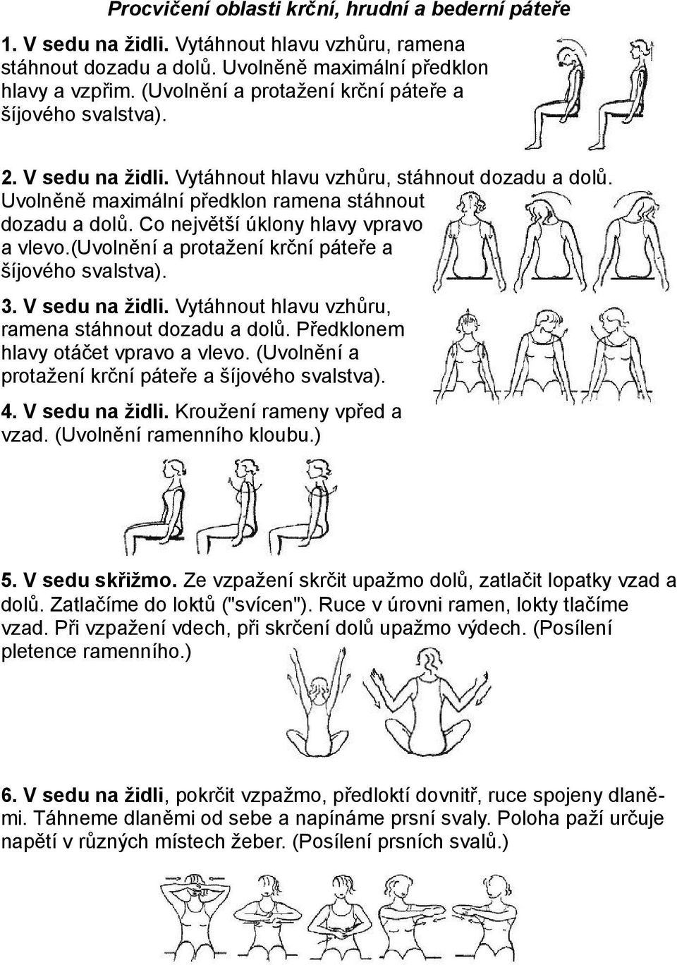 Co největší úklony hlavy vpravo a vlevo.(uvolnění a protažení krční páteře a šíjového svalstva). 3. V sedu na židli. Vytáhnout hlavu vzhůru, ramena stáhnout dozadu a dolů.