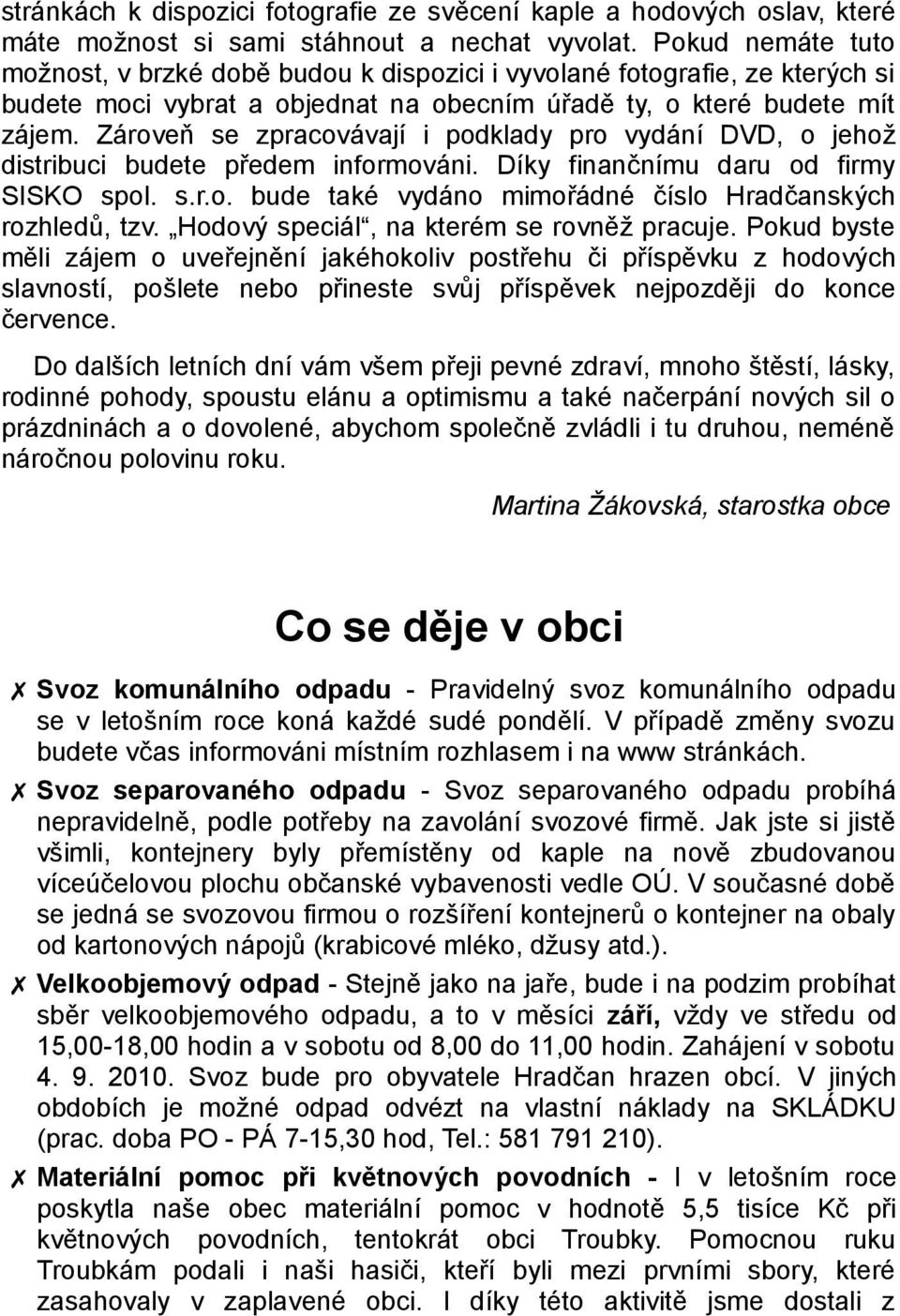 Zároveň se zpracovávají i podklady pro vydání DVD, o jehož distribuci budete předem informováni. Díky finančnímu daru od firmy SISKO spol. s.r.o. bude také vydáno mimořádné číslo Hradčanských rozhledů, tzv.