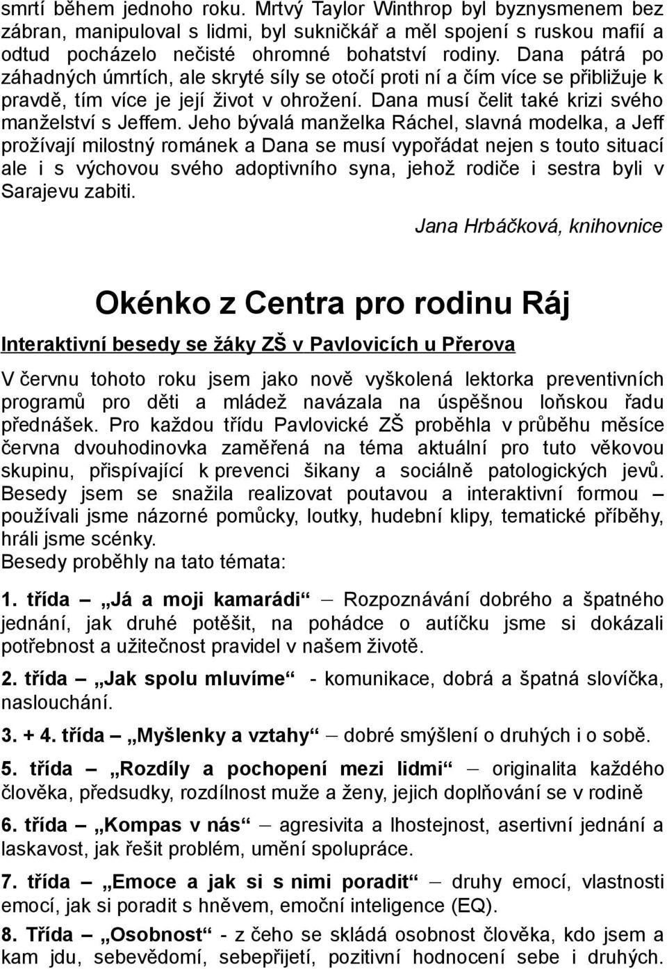 Jeho bývalá manželka Ráchel, slavná modelka, a Jeff prožívají milostný románek a Dana se musí vypořádat nejen s touto situací ale i s výchovou svého adoptivního syna, jehož rodiče i sestra byli v