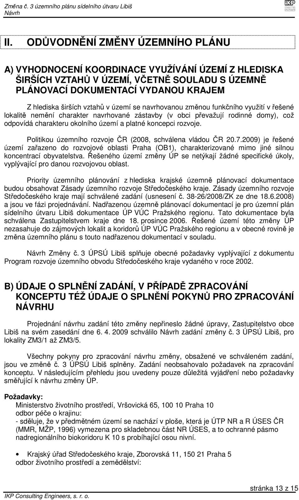 rozvoje. Politikou územního rozvoje ČR (2008, schválena vládou ČR 20.7.2009) je řešené území zařazeno do rozvojové oblasti Praha (OB1), charakterizované mimo jiné silnou koncentrací obyvatelstva.