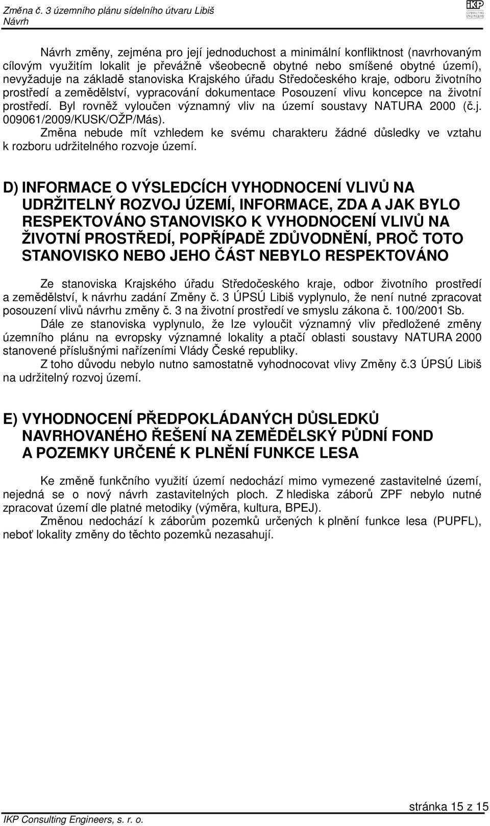 Byl rovněž vyloučen významný vliv na území soustavy NATURA 2000 (č.j. 009061/2009/KUSK/OŽP/Más).