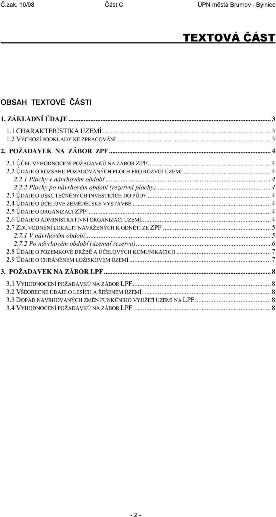 .. 4 2.3 ÚDAJE O USKUTEČNĚNÝCH INVESTICÍCH DO PŮDY... 4 2.4 ÚDAJE O ÚČELOVÉ ZEMĚDĚLSKÉ VÝSTAVBĚ... 4 2.5 ÚDAJE O ORGANIZACI ZPF... 4 2.6 ÚDAJE O ADMINISTRATIVNÍ ORGANIZACI ÚZEMÍ... 4 2.7 ZDŮVODNĚNÍ LOKALIT NAVRŽENÝCH K ODNĚTÍ ZE ZPF.