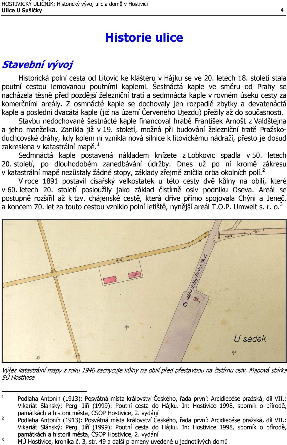 Z osmnácté kaple se dochovaly jen rozpadlé zbytky a devatenáctá kaple a poslední dvacátá kaple (již na území Červeného Újezdu) přežily až do současnosti.