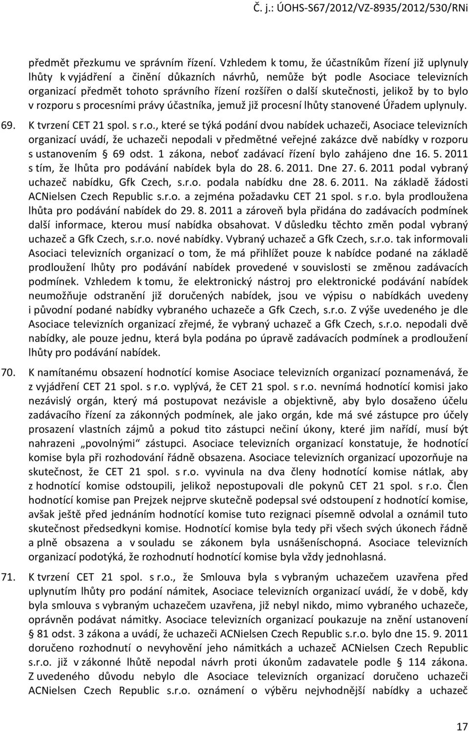 skutečnosti, jelikož by to bylo v rozporu s procesními právy účastníka, jemuž již procesní lhůty stanovené Úřadem uplynuly. 69. K tvrzení CET 21 spol. s r.o., které se týká podání dvou nabídek uchazeči, Asociace televizních organizací uvádí, že uchazeči nepodali v předmětné veřejné zakázce dvě nabídky v rozporu s ustanovením 69 odst.