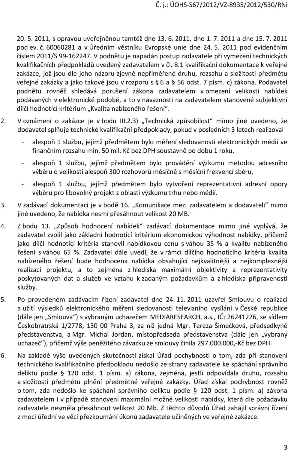 1 kvalifikační dokumentace k veřejné zakázce, jež jsou dle jeho názoru zjevně nepřiměřené druhu, rozsahu a složitosti předmětu veřejné zakázky a jako takové jsou v rozporu s 6 a 56 odst. 7 písm.