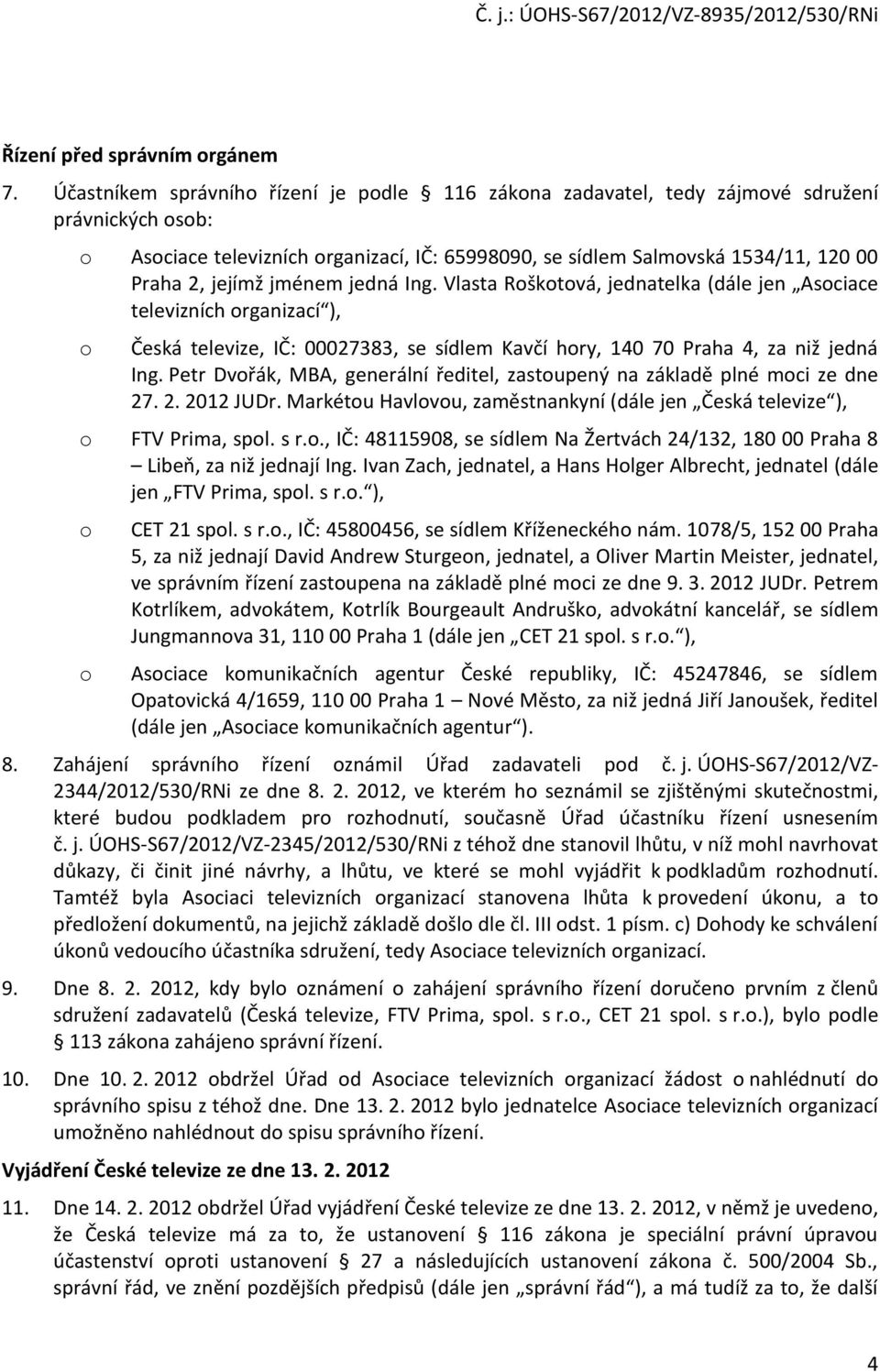 jménem jedná Ing. Vlasta Roškotová, jednatelka (dále jen Asociace televizních organizací ), o Česká televize, IČ: 00027383, se sídlem Kavčí hory, 140 70 Praha 4, za niž jedná Ing.