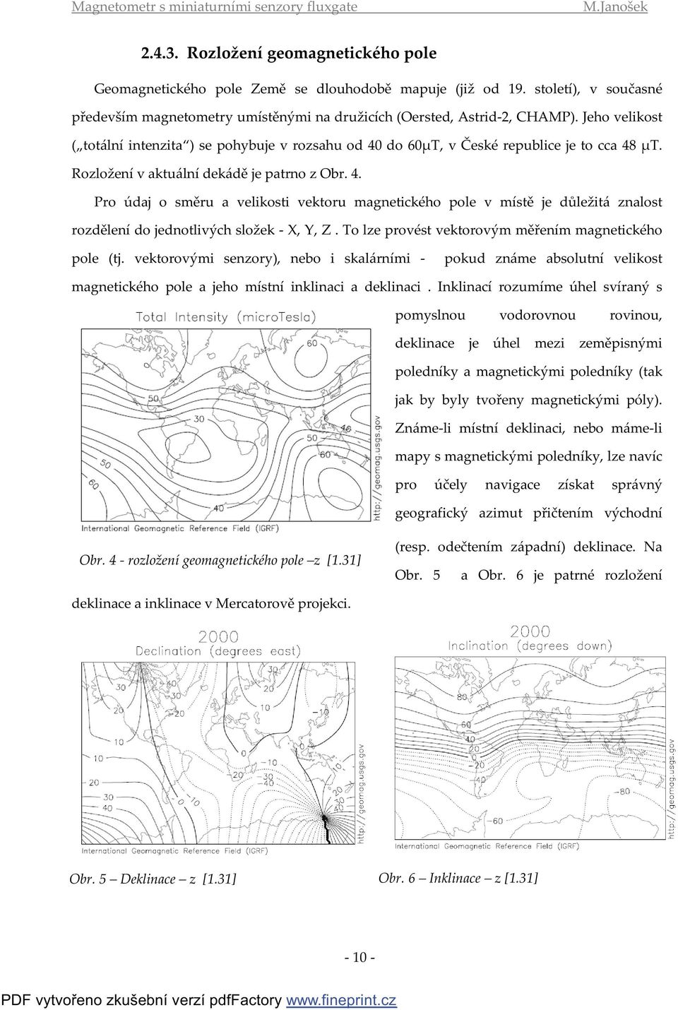 To lze provést vektorovým měřením magnetického pole (tj. vektorovými senzory), nebo i skalárními - pokud známe absolutní velikost magnetického pole a jeho místní inklinaci a deklinaci.