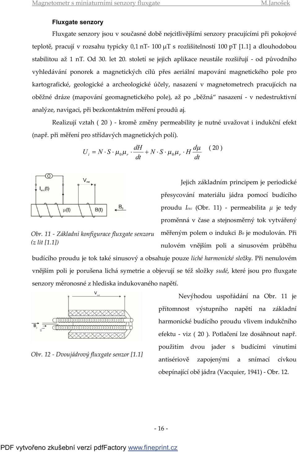 století se jejich aplikace neustále rozšiřují - od původního vyhledávání ponorek a magnetických cílů přes aeriální mapování magnetického pole pro kartografické, geologické a archeologické účely,