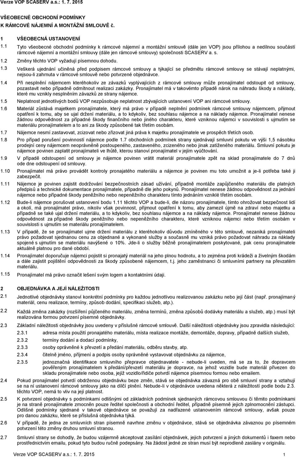 SCASERV a. s. 1.2 Změny těchto VOP vyžadují písemnou dohodu. 1.3 Veškerá ujednání učiněná před podpisem rámcové smlouvy a týkající se předmětu rámcové smlouvy se stávají neplatnými, nejsou-li zahrnuta v rámcové smlouvě nebo potvrzené objednávce.