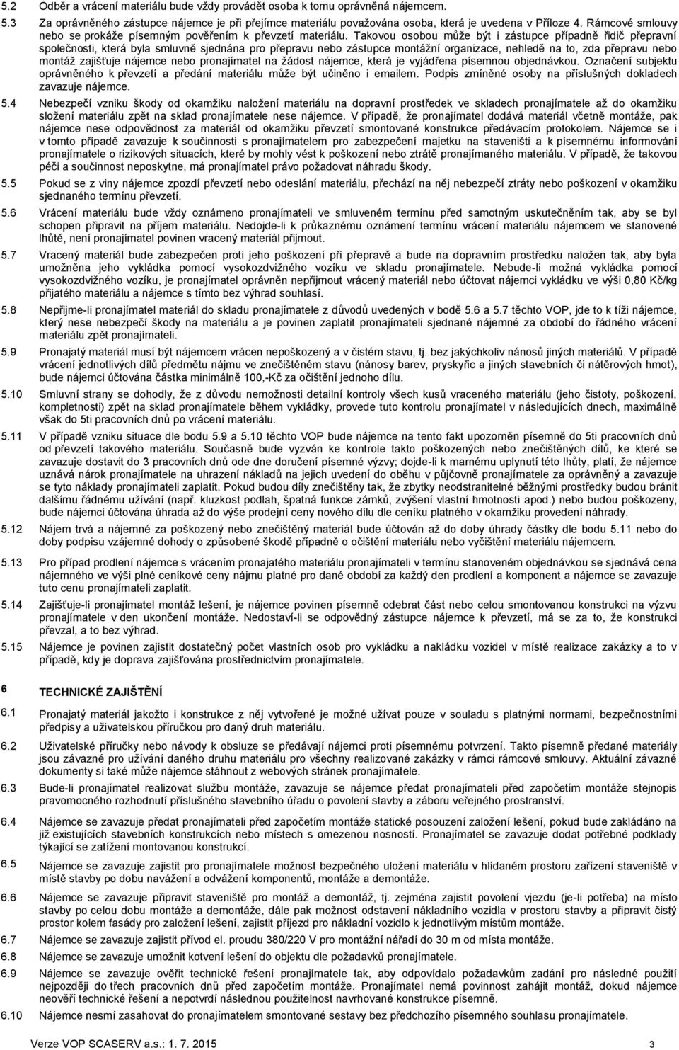 Takovou osobou může být i zástupce případně řidič přepravní společnosti, která byla smluvně sjednána pro přepravu nebo zástupce montážní organizace, nehledě na to, zda přepravu nebo montáž zajišťuje