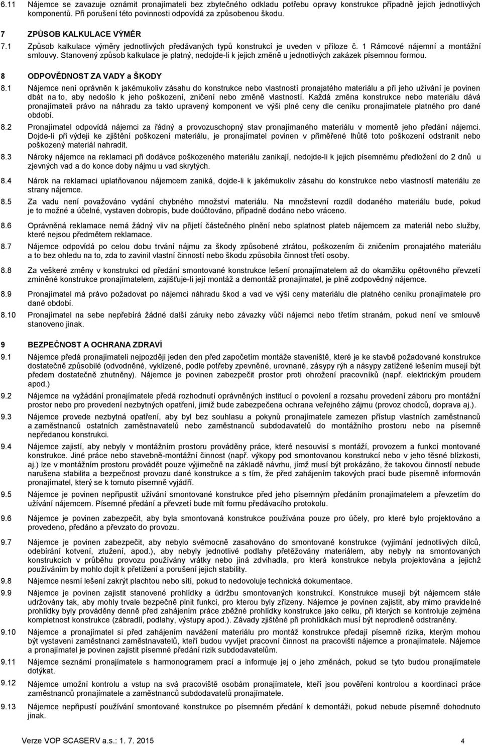 Stanovený způsob kalkulace je platný, nedojde-li k jejich změně u jednotlivých zakázek písemnou formou. 8 ODPOVĚDNOST ZA VADY a ŠKODY 8.