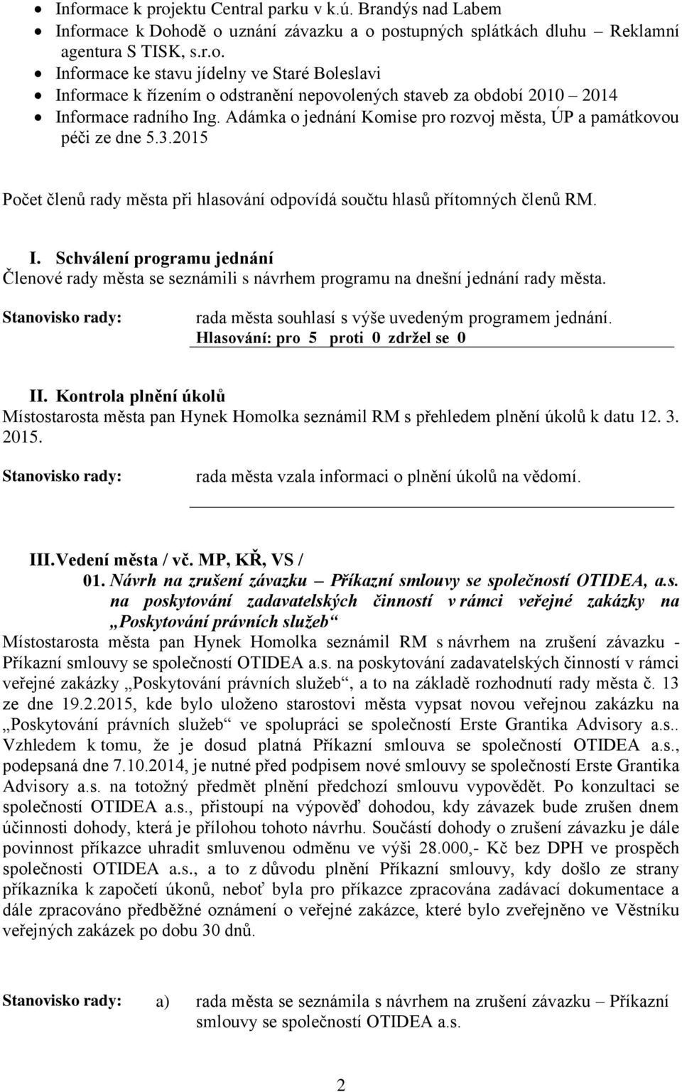 Schválení programu jednání Členové rady města se seznámili s návrhem programu na dnešní jednání rady města. rada města souhlasí s výše uvedeným programem jednání. II.