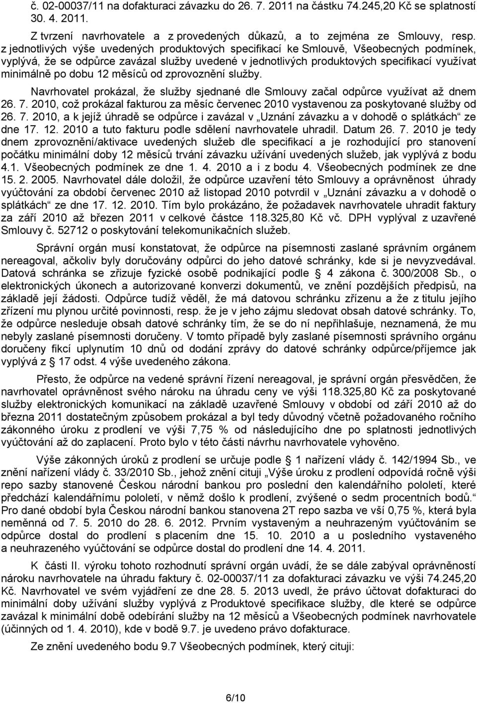 dobu 12 měsíců od zprovoznění služby. Navrhovatel prokázal, že služby sjednané dle Smlouvy začal odpůrce využívat až dnem 26. 7.