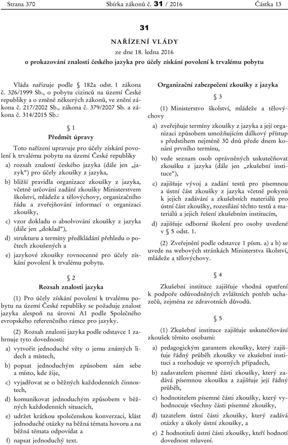 : 1 Předmět úpravy Toto nařízení upravuje pro účely získání povolení k trvalému pobytu na území České republiky a) rozsah znalostí českého jazyka (dále jen jazyk ) pro účely zkoušky z jazyka, b)