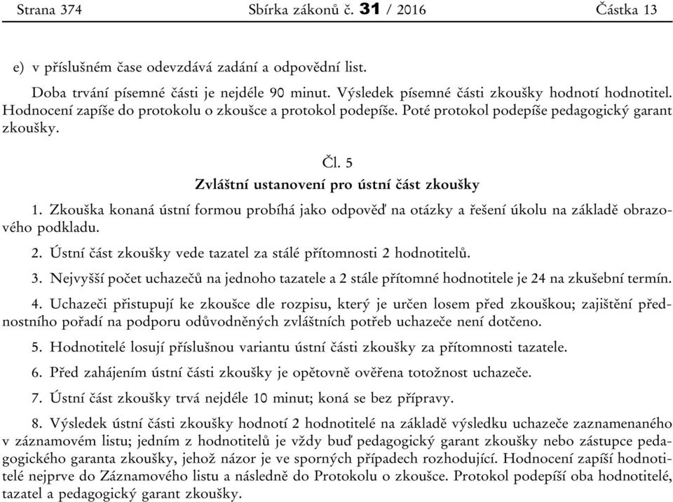 Zkouška konaná ústní formou probíhá jako odpověď na otázky a řešení úkolu na základě obrazového podkladu. 2. Ústní část zkoušky vede tazatel za stálé přítomnosti 2 hodnotitelů. 3.