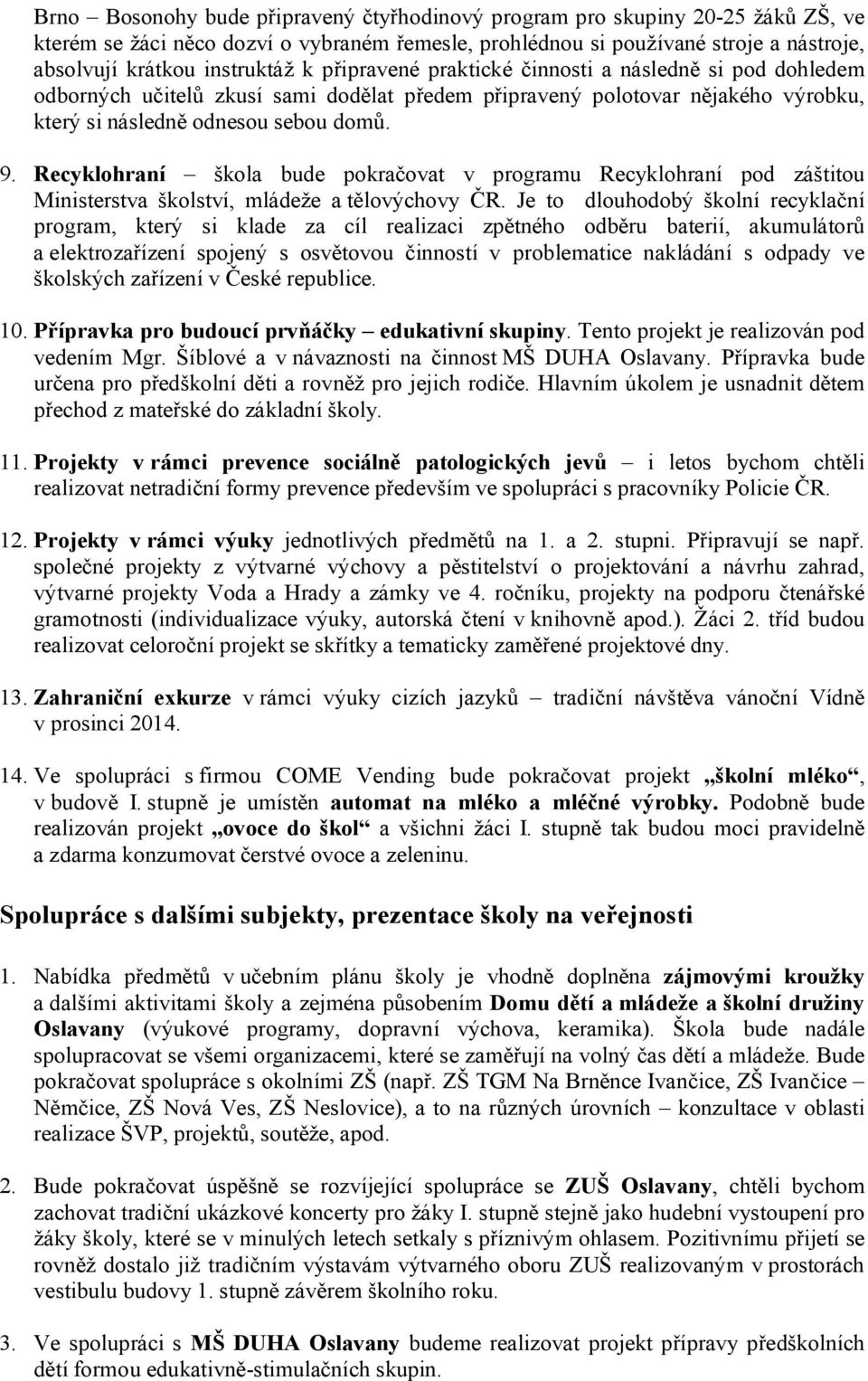 Recyklohraní škola bude pokračovat v programu Recyklohraní pod záštitou Ministerstva školství, mládeže a tělovýchovy ČR.