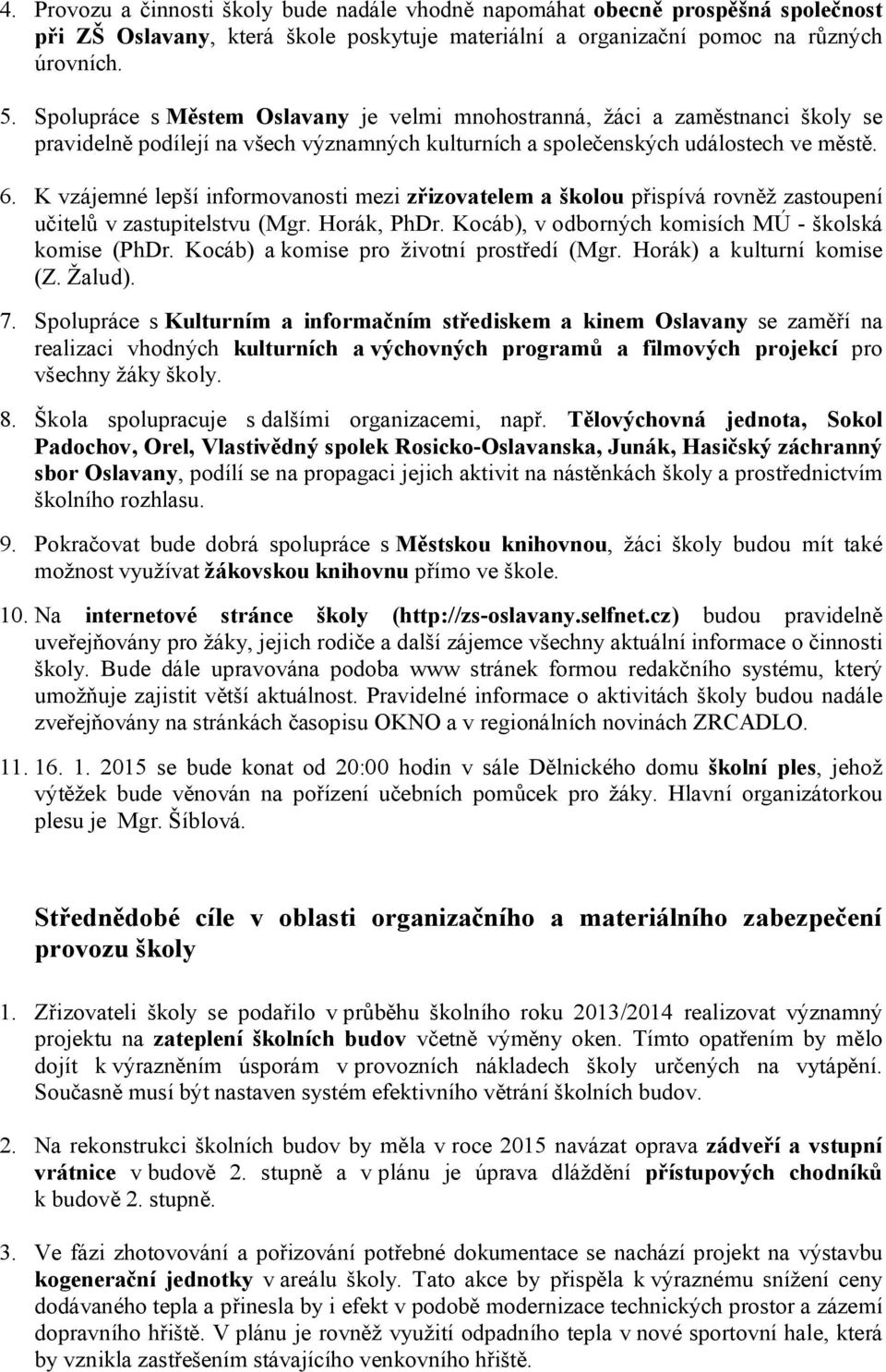 K vzájemné lepší informovanosti mezi zřizovatelem a školou přispívá rovněž zastoupení učitelů v zastupitelstvu (Mgr. Horák, PhDr. Kocáb), v odborných komisích MÚ - školská komise (PhDr.