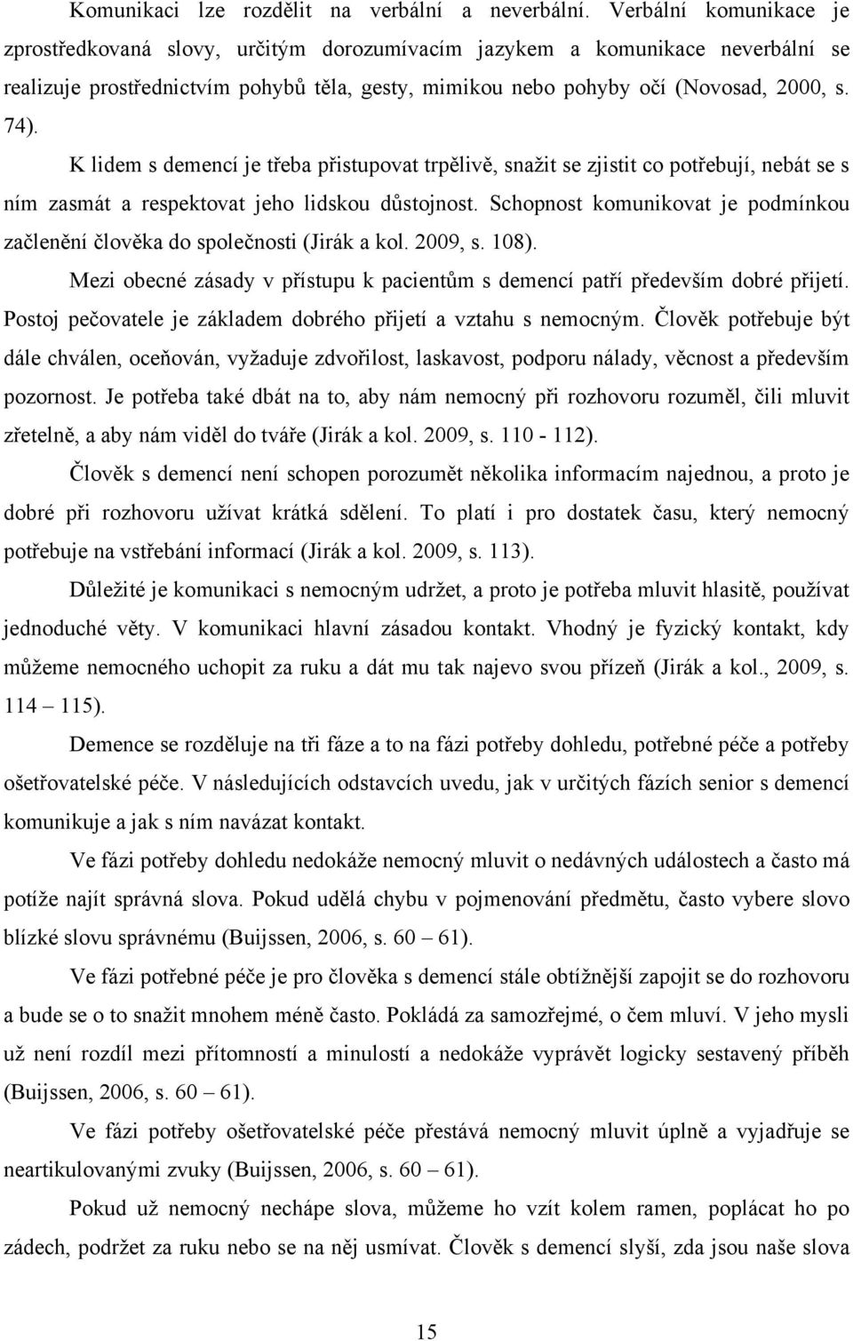 K lidem s demencí je třeba přistupovat trpělivě, snaţit se zjistit co potřebují, nebát se s ním zasmát a respektovat jeho lidskou důstojnost.