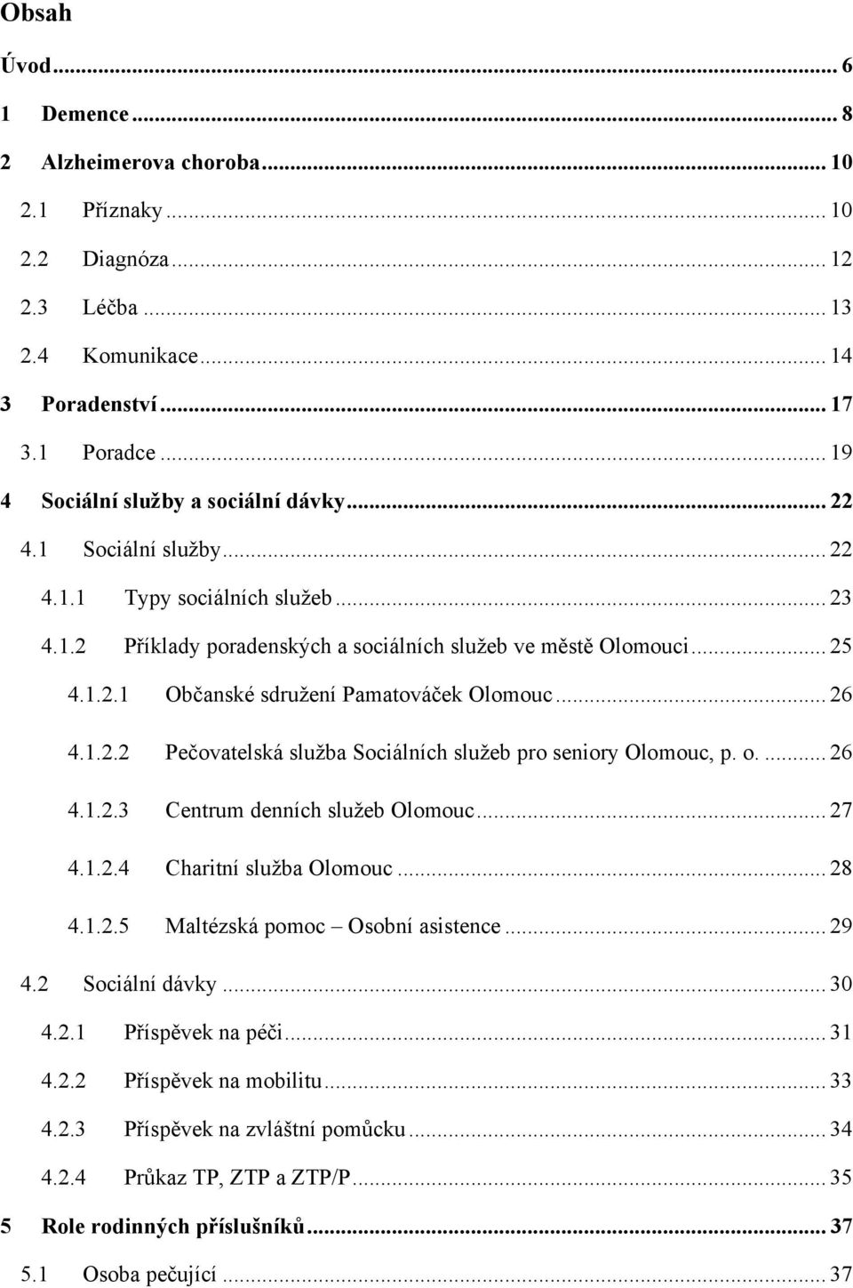 .. 26 4.1.2.2 Pečovatelská sluţba Sociálních sluţeb pro seniory Olomouc, p. o.... 26 4.1.2.3 Centrum denních sluţeb Olomouc... 27 4.1.2.4 Charitní sluţba Olomouc... 28 4.1.2.5 Maltézská pomoc Osobní asistence.