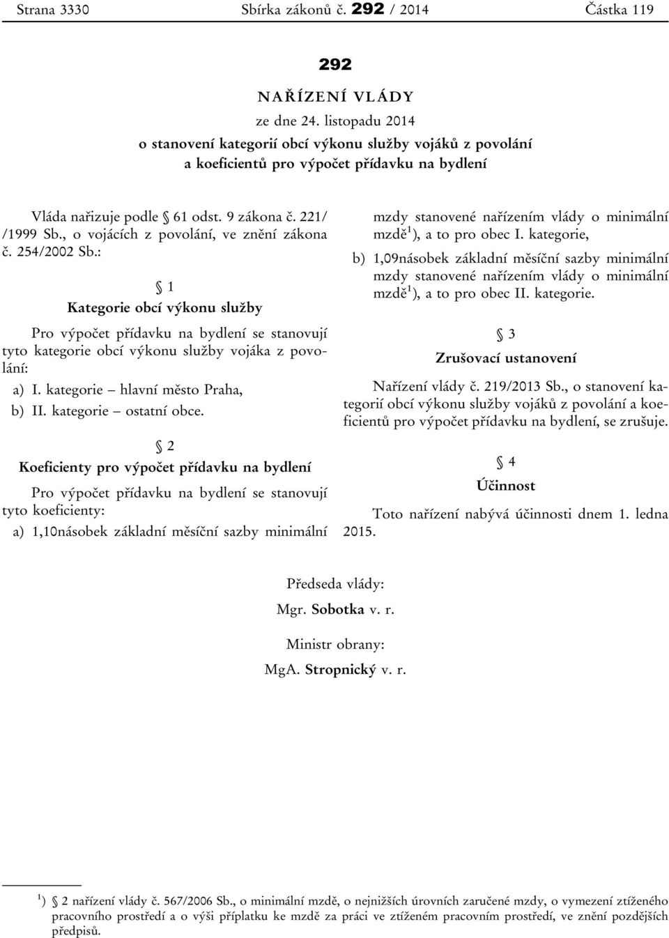 , o vojácích z povolání, ve znění zákona č. 254/2002 Sb.: 1 Kategorie obcí výkonu služby Pro výpočet přídavku na bydlení se stanovují tyto kategorie obcí výkonu služby vojáka z povolání: a) I.