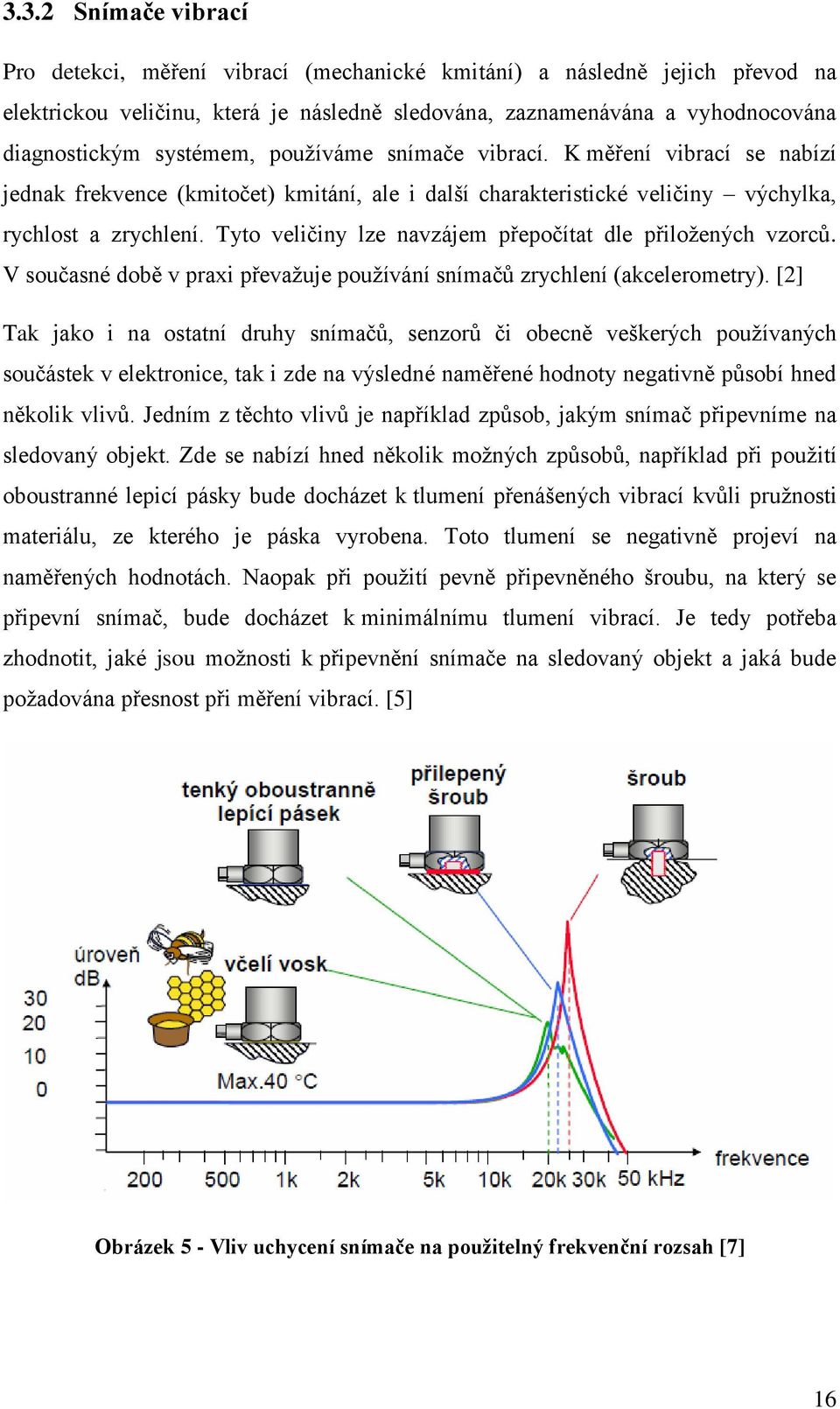 Tyto veličiny lze navzájem přepočítat dle přiložených vzorců. V současné době v praxi převažuje používání snímačů zrychlení (akcelerometry).