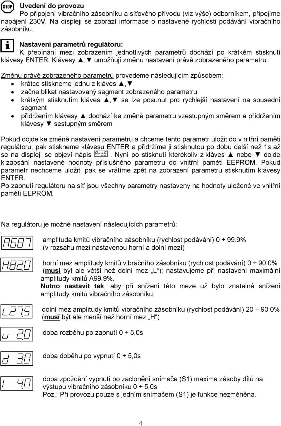 Nastavení parametrů regulátoru: K přepínání mezi zobrazením jednotlivých parametrů dochází po krátkém stisknutí klávesy ENTER. Klávesy, umožňují změnu nastavení právě zobrazeného parametru.