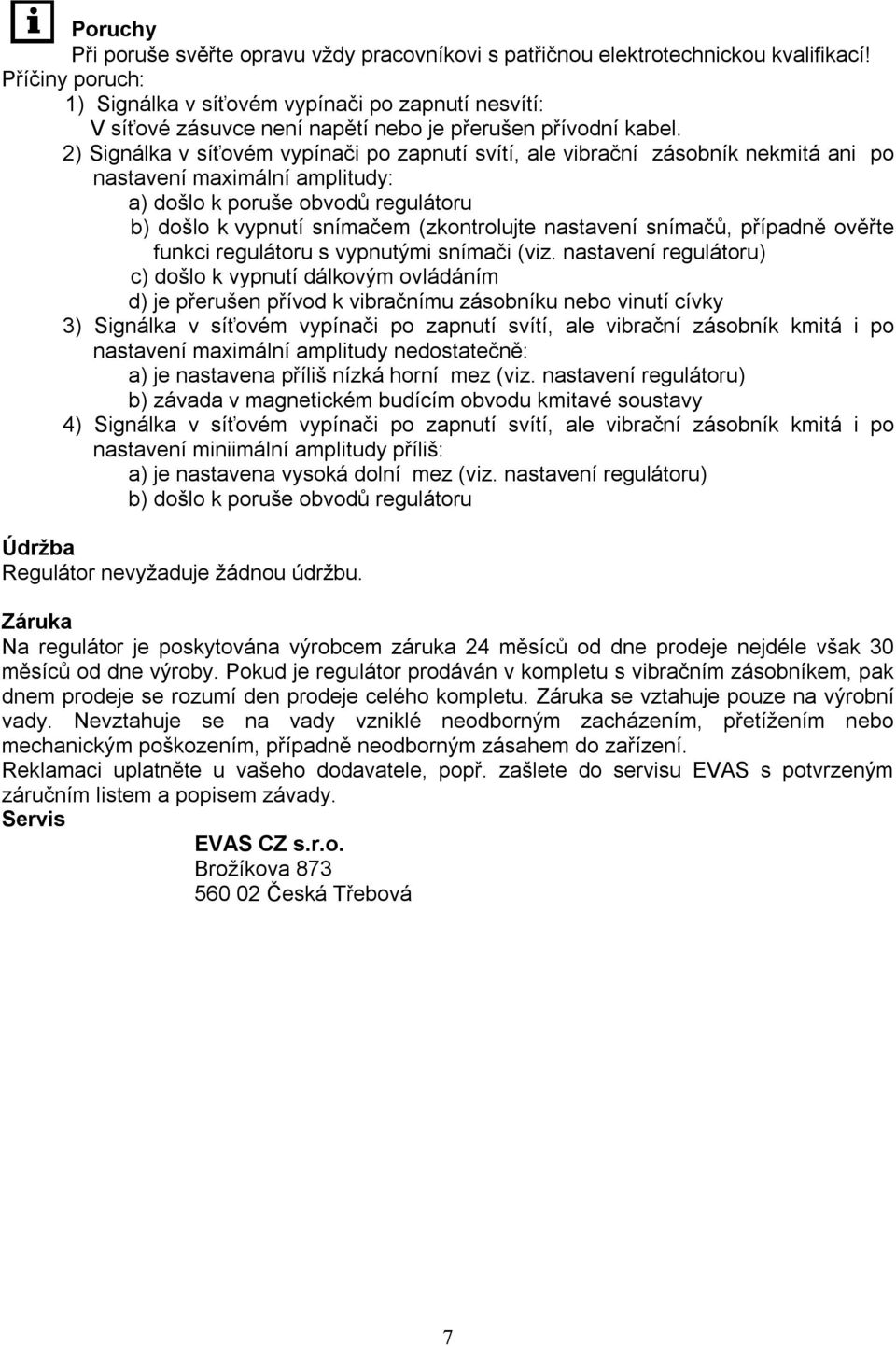 2) Signálka v síťovém vypínači po zapnutí svítí, ale vibrační zásobník nekmitá ani po nastavení maximální amplitudy: a) došlo k poruše obvodů regulátoru b) došlo k vypnutí snímačem (zkontrolujte