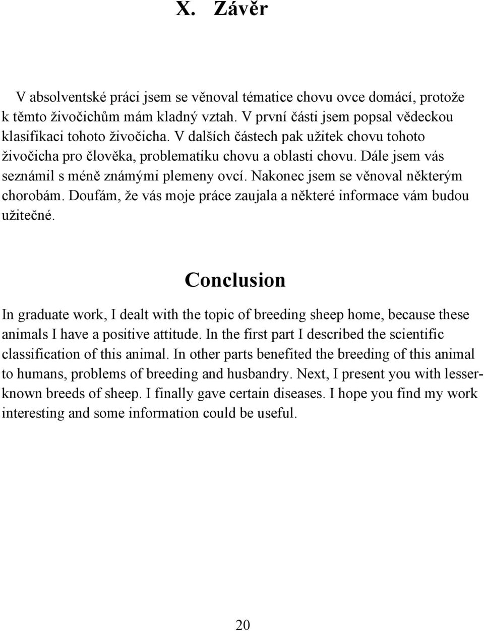 Doufám, že vás moje práce zaujala a některé informace vám budou užitečné. Conclusion In graduate work, I dealt with the topic of breeding sheep home, because these animals I have a positive attitude.