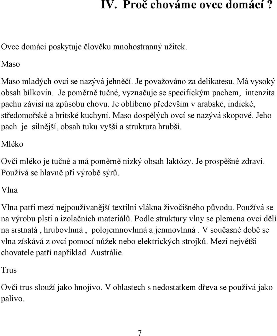 Maso dospělých ovcí se nazývá skopové. Jeho pach je silnější, obsah tuku vyšší a struktura hrubší. Mléko Ovčí mléko je tučné a má poměrně nízký obsah laktózy. Je prospěšné zdraví.