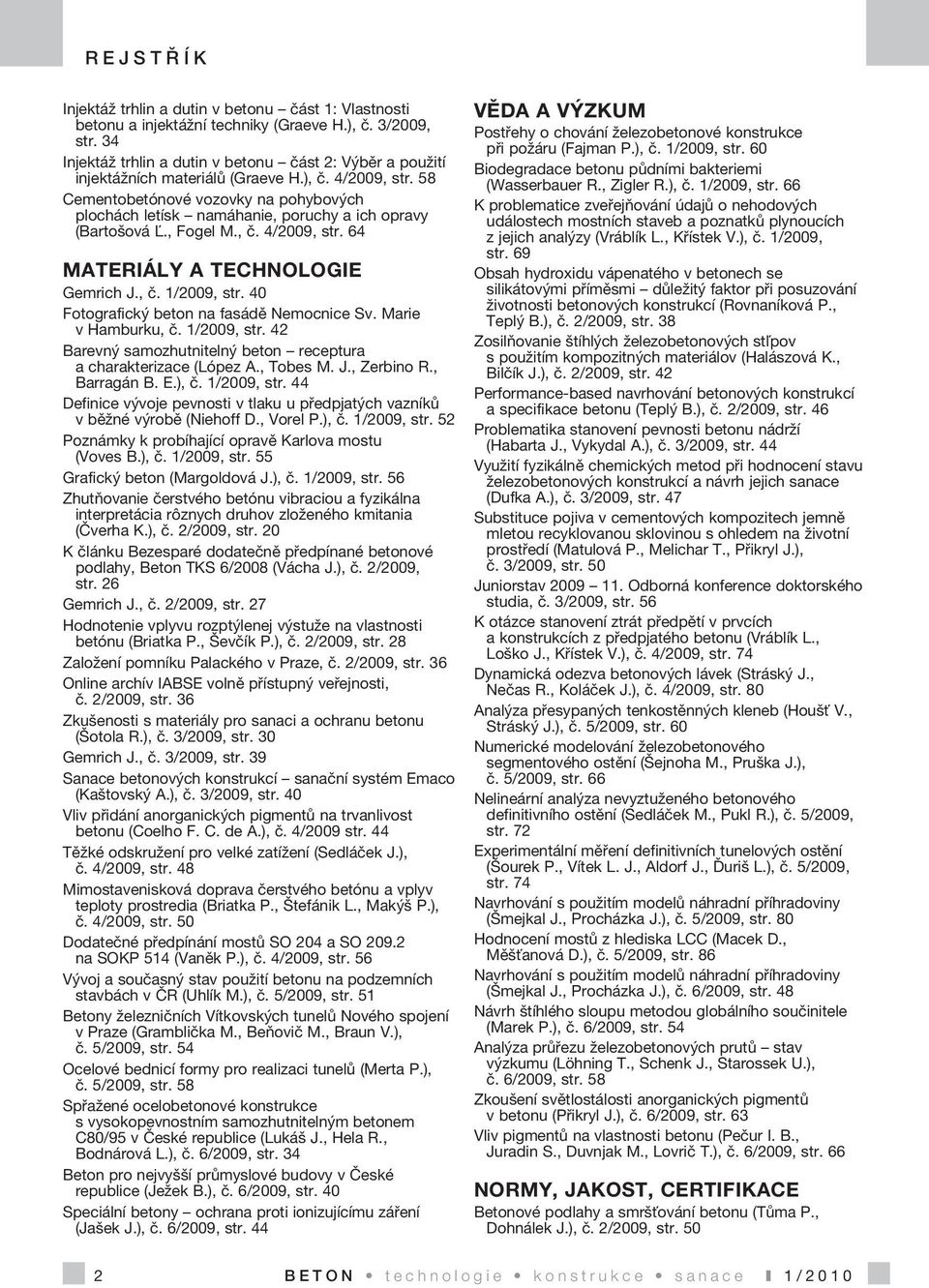 58 Cementobetónové vozovky na pohybových plochách letísk namáhanie, poruchy a ich opravy (Bartošová Ľ., Fogel M., č. 4/2009, str. 64 MATERIÁLY A TECHNOLOGIE Gemrich J., č. 1/2009, str.