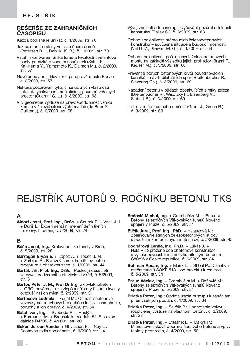 L.), č. 3/2009, str. 68 Vliv geometrie výztuže na pravděpodobnost vzniku koroze v železobetonových prvcích (de Boer A., Guliker J), č. 3/2009, str. 68 Vývoj znalostí a technologií zvyšování požární odolnosti konstrukcí (Bailey C.