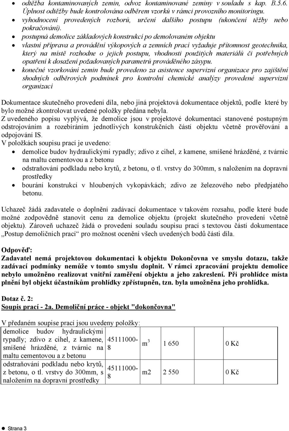 postupná demolice základových konstrukcí po demolovaném objektu vlastní příprava a provádění výkopových a zemních prací vyžaduje přítomnost geotechnika, který na místě rozhodne o jejich postupu,