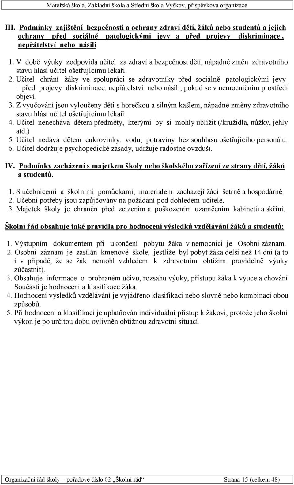 Učitel chrání žáky ve spolupráci se zdravotníky před sociálně patologickými jevy i před projevy diskriminace, nepřátelství nebo násilí, pokud se v nemocničním prostředí objeví. 3.