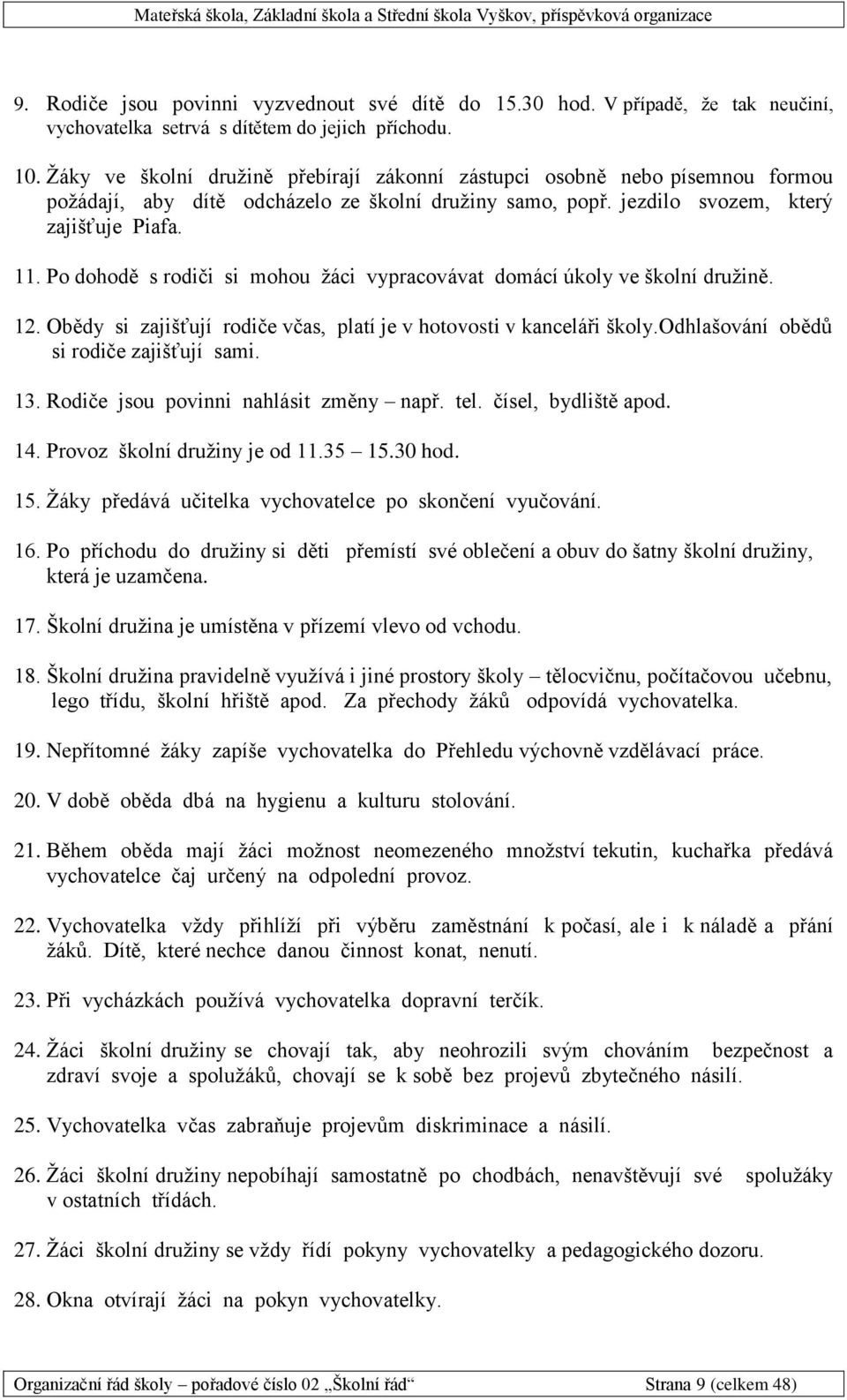 Po dohodě s rodiči si mohou žáci vypracovávat domácí úkoly ve školní družině. 12. Obědy si zajišťují rodiče včas, platí je v hotovosti v kanceláři školy.odhlašování obědů si rodiče zajišťují sami. 13.