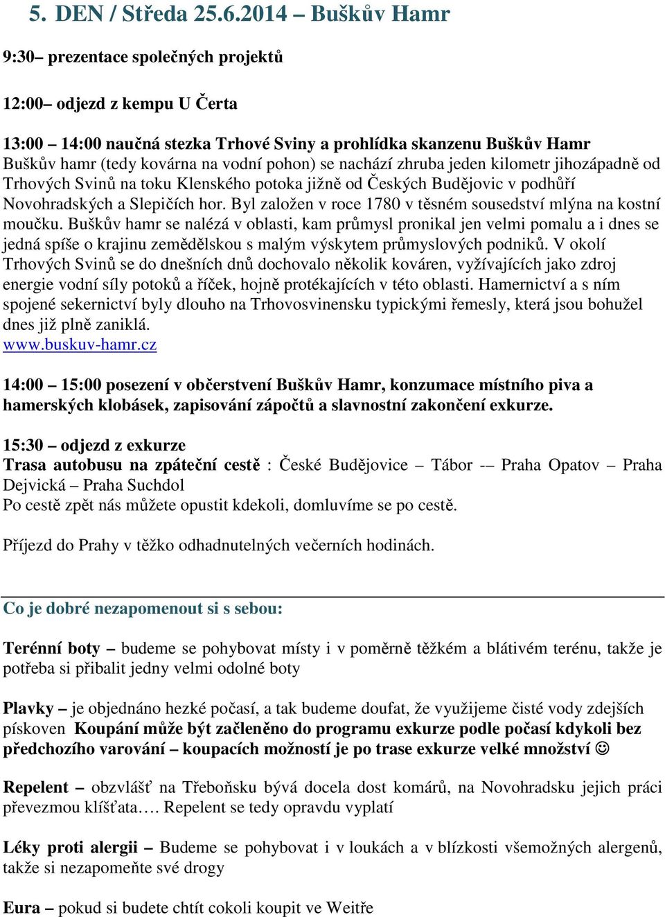 nachází zhruba jeden kilometr jihozápadně od Trhových Svinů na toku Klenského potoka jižně od Českých Budějovic v podhůří Novohradských a Slepičích hor.