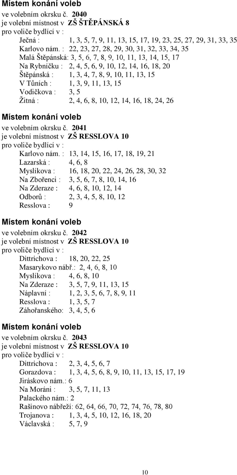 V Tůních : 1, 3, 9, 11, 13, 15 Vodičkova : 3, 5 Žitná : 2, 4, 6, 8, 10, 12, 14, 16, 18, 24, 26 ve volebním okrsku č. 2041 je volební místnost v ZŠ RESSLOVA 10 Karlovo nám.