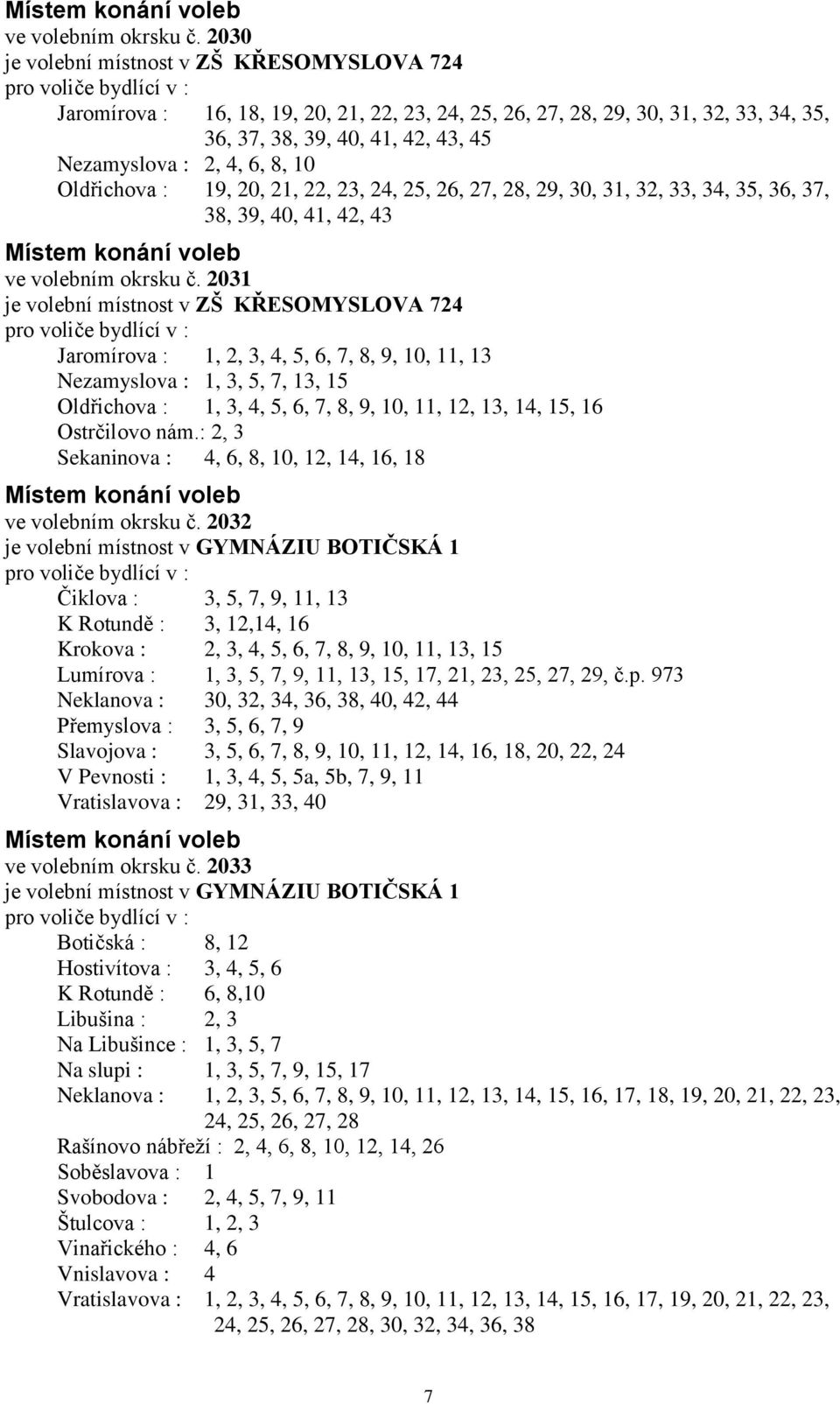 Oldřichova : 19, 20, 21, 22, 23, 24, 25, 26, 27, 28, 29, 30, 31, 32, 33, 34, 35, 36, 37, 38, 39, 40, 41, 42, 43  2031 je volební místnost v ZŠ KŘESOMYSLOVA 724 Jaromírova : 1, 2, 3, 4, 5, 6, 7, 8, 9,