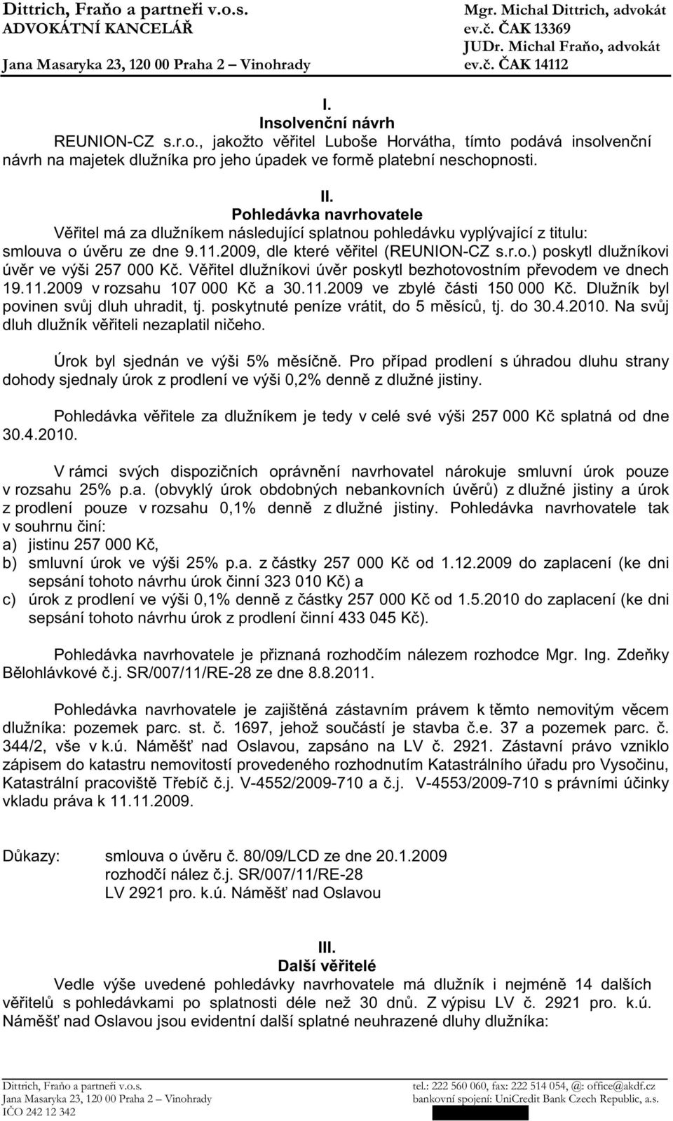 V itel dlužníkovi úv r poskytl bezhotovostním p evodem ve dnech 19.11.2009 v rozsahu 107 000 K a 30.11.2009 ve zbylé ásti 150 000 K. Dlužník byl povinen sv j dluh uhradit, tj.