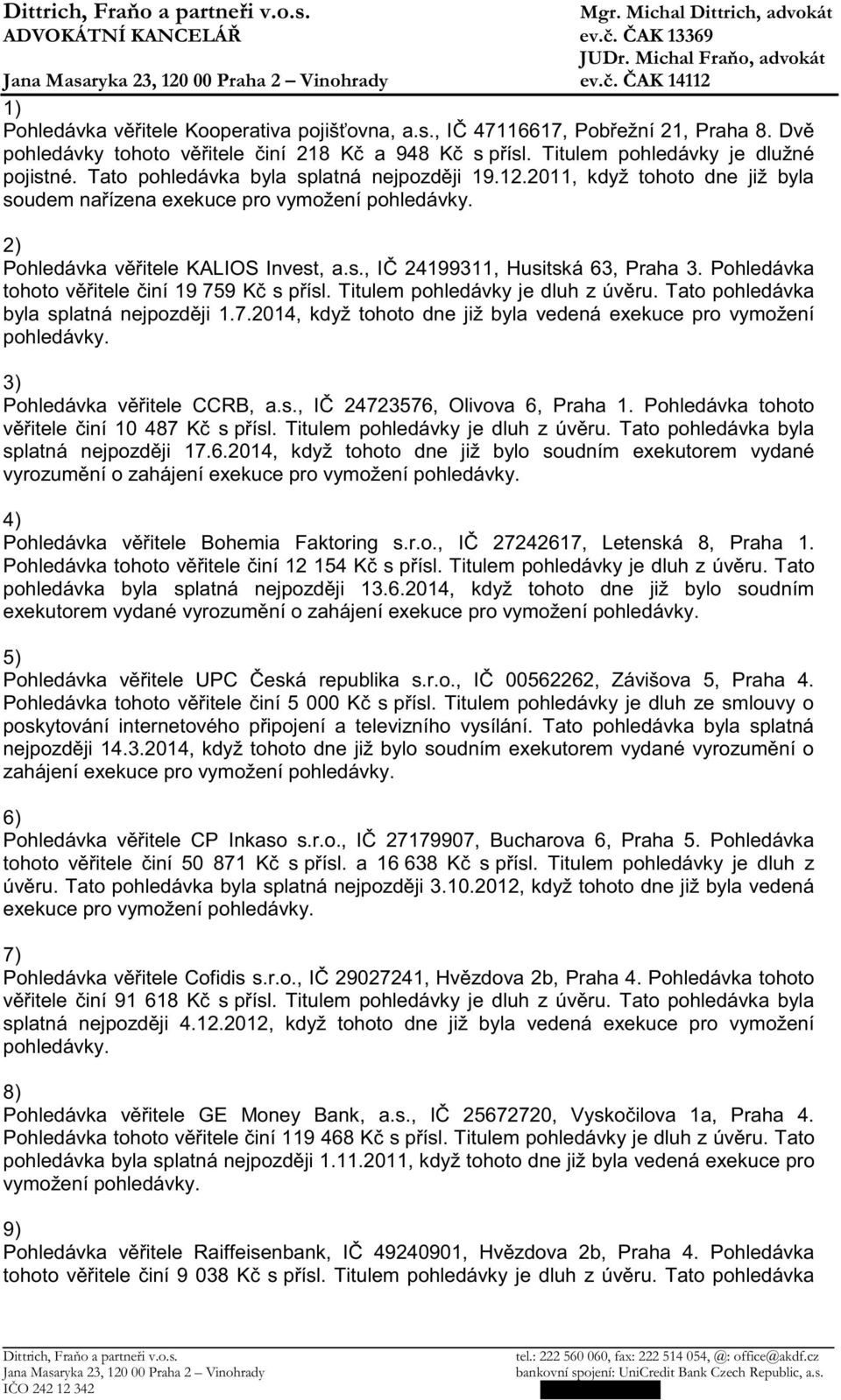 Pohledávka tohoto v itele iní 19 759 K s p ísl. Titulem pohledávky je dluh z úv ru. Tato pohledávka byla splatná nejpozd ji 1.7.2014, když tohoto dne již byla vedená exekuce pro vymožení 3) Pohledávka v itele CCRB, a.